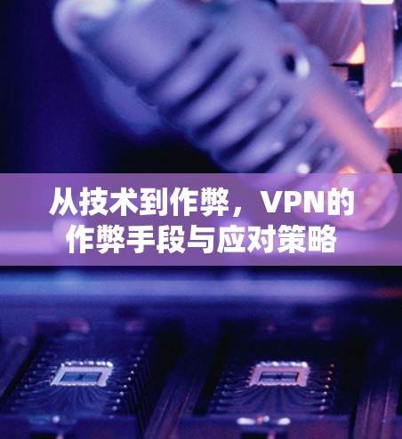 从技术到作弊，VPN的作弊手段与应对策略