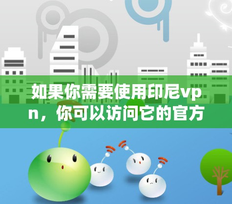 如果你需要使用印尼vpn,你可以访问它的官方网站,或者在 Facebook、Twitter、LinkedIn 等平台上找到更多关于 VPN 的信息 如果你需要使用印尼vpn,你可以访问它的官方网站,或者在 Facebook、Twitter、LinkedIn 等平台上找到更多关于 VPN 的信息