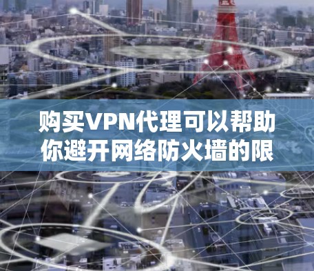 购买VPN代理可以帮助你避开网络防火墙的限制，访问安全的互联网资源。以下是购买VPN代理的步骤