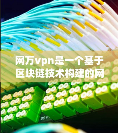 网万vpn是一个基于区块链技术构建的网络，旨在构建一个信任体系，支持加密通信和去中心化的网络操作。以下是对该网络的详细介绍