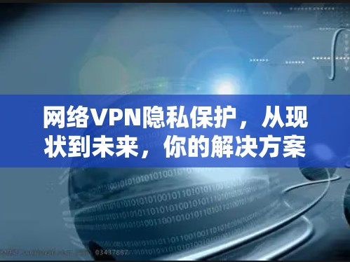 网络VPN隐私保护，从现状到未来，你的解决方案在哪里？