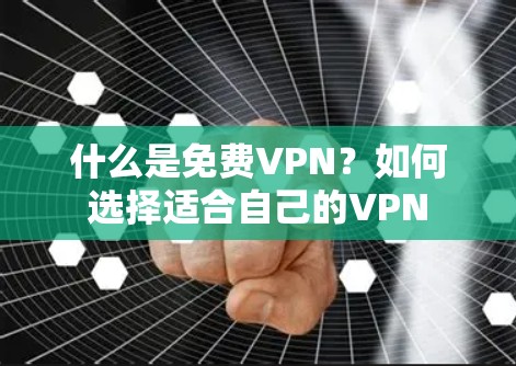 什么是免费VPN?如何选择适合自己的VPN 什么是免费VPN?如何选择适合自己的VPN