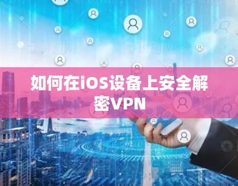 如何在iOS设备上安全解密VPN