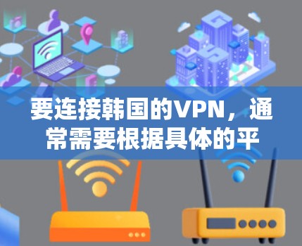 要连接韩国的VPN，通常需要根据具体的平台和服务来确定方法。以下是一些常见的步骤和方法