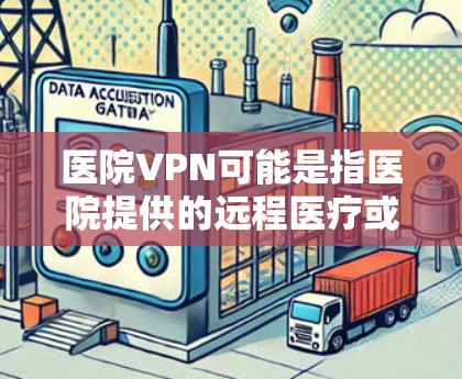 医院VPN可能是指医院提供的远程医疗或健康信息服务，其中VPN通常指的是虚拟网络服务，用于远程办公、数据分析、医疗信息共享等。以下是一些可能的解释和信息