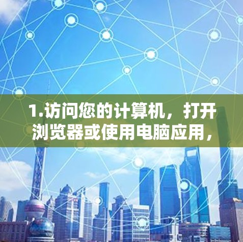 1.访问您的计算机，打开浏览器或使用电脑应用，访问您需要修改的VPN
