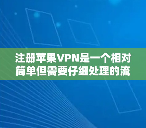 注册苹果VPN是一个相对简单但需要仔细处理的流程，以下是逐步指南