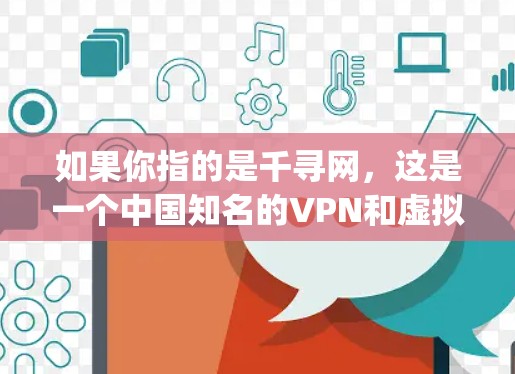如果你指的是千寻网，这是一个中国知名的VPN和虚拟网络平台，提供多种VPN服务，如OpenVPN、Kunren、NetMask等。如果你指的是千寻vpn具体含义，可能需要更多的上下文信息来明确