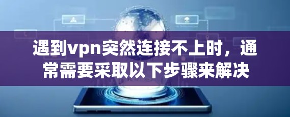遇到vpn突然连接不上时，通常需要采取以下步骤来解决