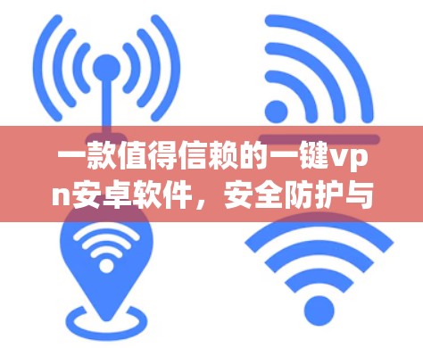 一款值得信赖的一键vpn安卓软件，安全防护与效率提升