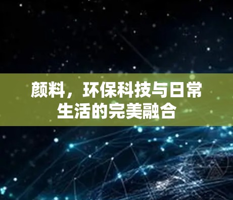 颜料，环保科技与日常生活的完美融合
