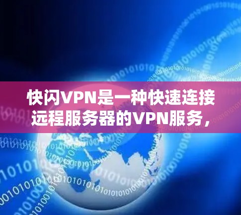 快闪VPN是一种快速连接远程服务器的VPN服务,通常指的是通过高速网络或云服务快速建立并访问加密服务器。以下是一些关于快闪VPN的详细信息 快闪VPN是一种快速连接远程服务器的VPN服务,通常指的是通过高速网络或云服务快速建立并访问加密服务器。以下是一些关于快闪VPN的详细信息