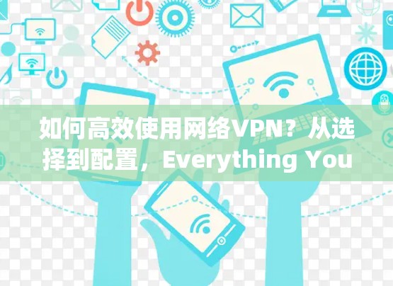 如何高效使用网络VPN?从选择到配置,Everything You Need to Know 如何高效使用网络VPN?从选择到配置,Everything You Need to Know