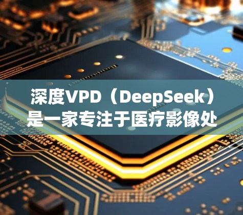深度VPD(DeepSeek)是一家专注于医疗影像处理和数据分析的平台,旨在为医疗领域提供高效、可靠的图像处理解决方案。以下是对深度VPD官网的详细介绍 深度VPD(DeepSeek)是一家专注于医疗影像处理和数据分析的平台,旨在为医疗领域提供高效、可靠的图像处理解决方案。以下是对深度VPD官网的详细介绍