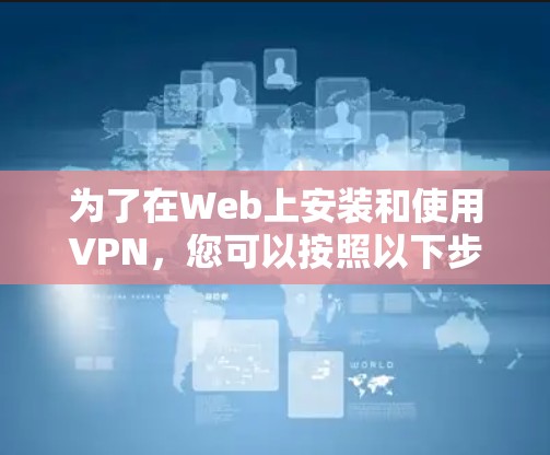 为了在Web上安装和使用VPN，您可以按照以下步骤进行