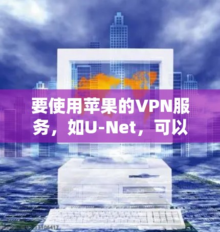 要使用苹果的VPN服务，如U-Net，可以按照以下步骤操作