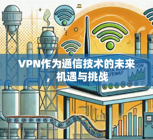 VPN作为通信技术的未来，机遇与挑战