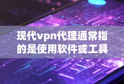 现代vpn代理通常指的是使用软件或工具来管理、监控或代理现代VPN服务。这些代理可能用于控制VPN服务器、管理访问权限、处理IP封禁等。以下是关于现代vpn代理的一些关键信息和步骤