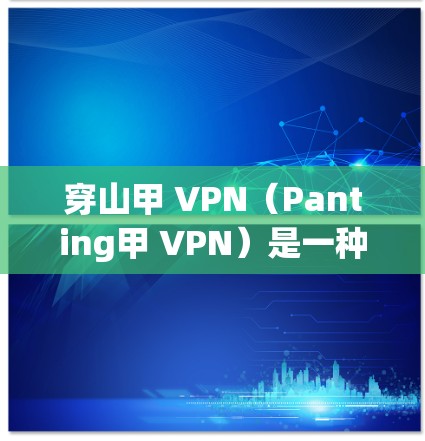 穿山甲 VPN(Panting甲 VPN)是一种通过虚拟网络连接现实网络的VPN技术,旨在保护用户免受真实网络的威胁。以下是关于穿山甲 VPN 的详细信息 穿山甲 VPN(Panting甲 VPN)是一种通过虚拟网络连接现实网络的VPN技术,旨在保护用户免受真实网络的威胁。以下是关于穿山甲 VPN 的详细信息