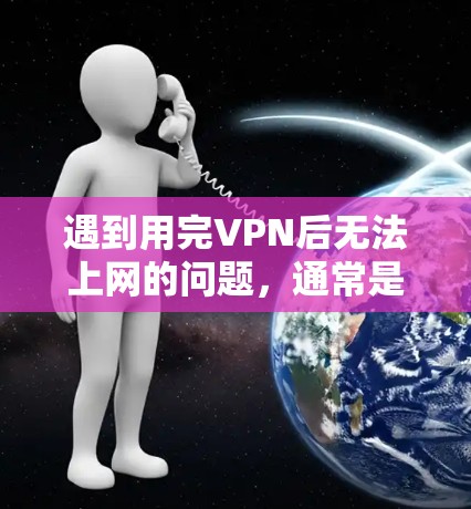 遇到用完VPN后无法上网的问题，通常是因为VPN连接中断或外部网络被封锁。以下是解决这个问题的步骤