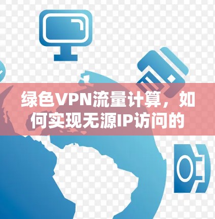绿色VPN流量计算,如何实现无源IP访问的绿色保障 绿色VPN流量计算,如何实现无源IP访问的绿色保障
