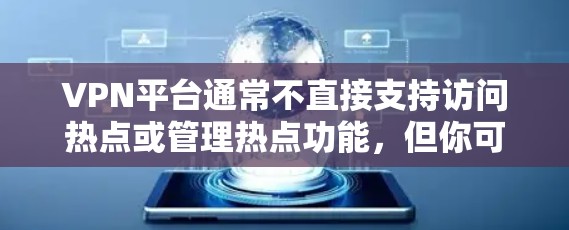 VPN平台通常不直接支持访问热点或管理热点功能，但你可以通过以下方式操作