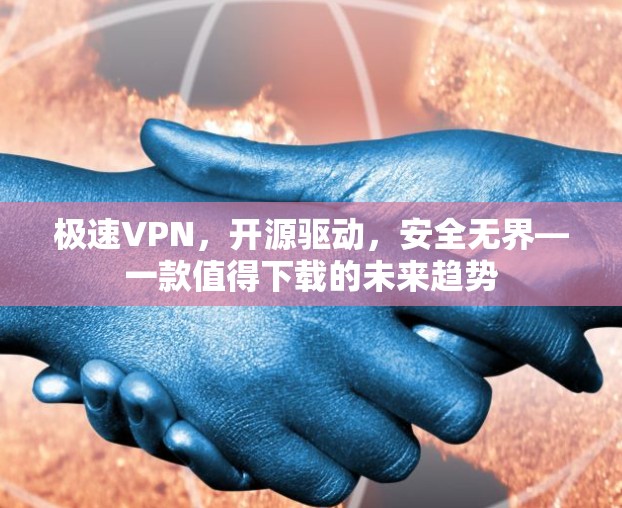 极速VPN,开源驱动,安全无界—一款值得下载的未来趋势 极速VPN,开源驱动,安全无界—一款值得下载的未来趋势