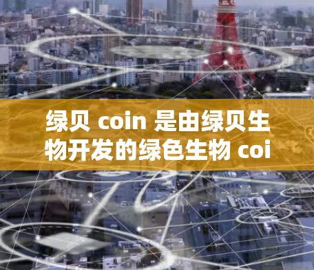 绿贝 coin 是由绿贝生物开发的绿色生物 coins，旨在构建绿色生物 VPN。以下是关于绿贝 coin 的详细分析