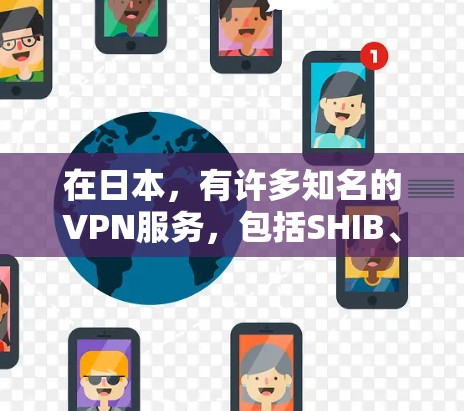 在日本，有许多知名的VPN服务，包括SHIB、NATNEX、FSS等。以下是几个主要的VPN网站和平台