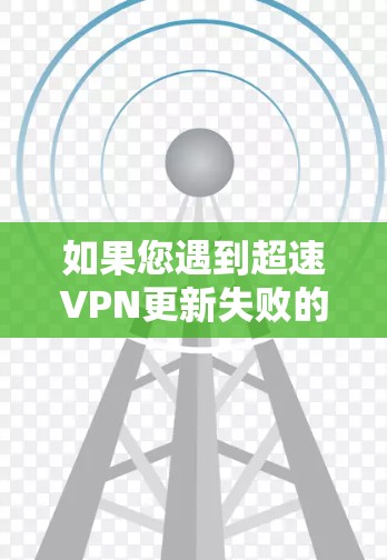 如果您遇到超速VPN更新失败的问题，通常是因为防火墙的超时设置设置错误或不正确。以下是解决超速VPN更新失败的步骤