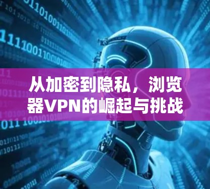 从加密到隐私，浏览器VPN的崛起与挑战