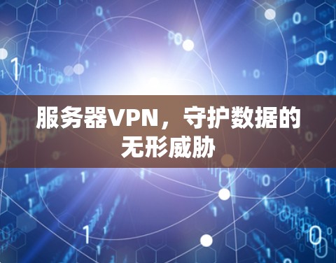 服务器VPN,守护数据的无形威胁 服务器VPN,守护数据的无形威胁