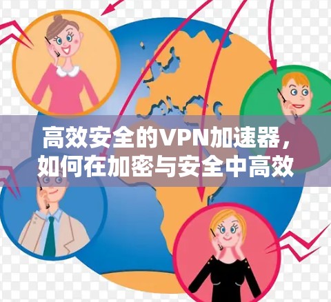 高效安全的VPN加速器，如何在加密与安全中高效提升网络连接速度