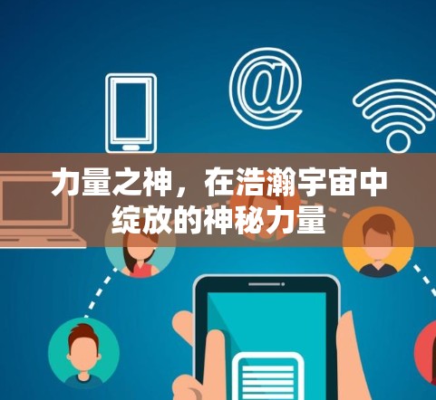 力量之神，在浩瀚宇宙中绽放的神秘力量