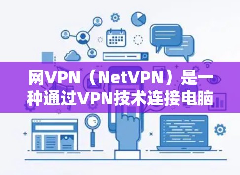 网VPN（NetVPN）是一种通过VPN技术连接电脑和手机的网络服务，旨在提供高速、安全的网络连接，同时保护用户的数据不被下载或泄露。以下是关于网VPN的一些详细介绍