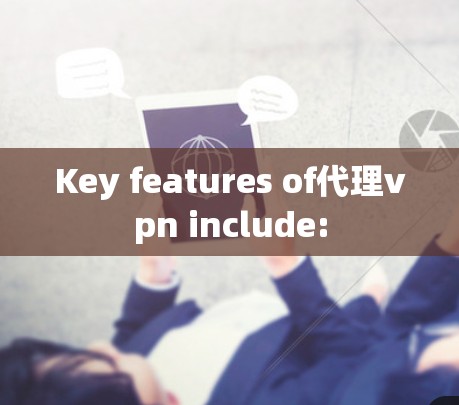 Key features of代理vpn include: