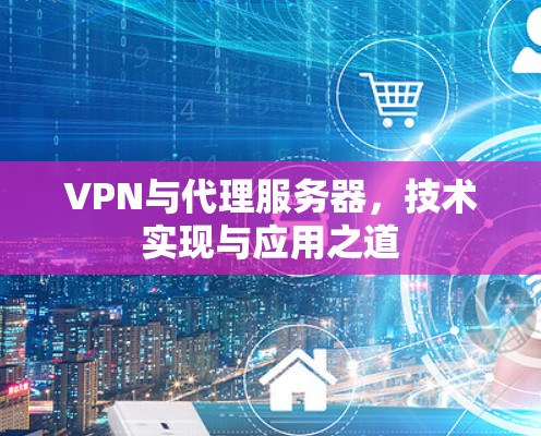 VPN与代理服务器，技术实现与应用之道