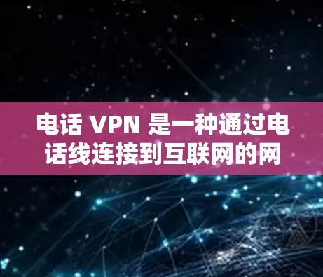 电话 VPN 是一种通过电话线连接到互联网的网络服务，旨在提供远程访问和协作功能。以下是对电话 VPN 的详细分析
