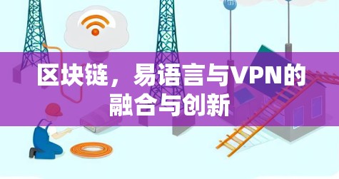 区块链,易语言与VPN的融合与创新 区块链,易语言与VPN的融合与创新