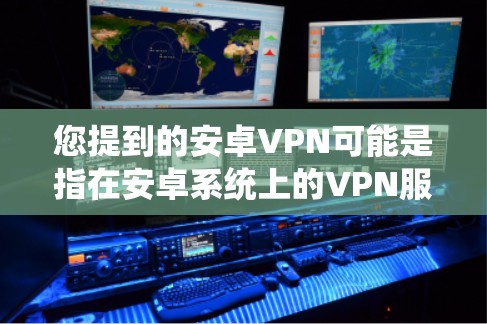 您提到的安卓VPN可能是指在安卓系统上的VPN服务。如果您需要使用免费的安卓VPN服务,您可以尝试以下几种方法 您提到的安卓VPN可能是指在安卓系统上的VPN服务。如果您需要使用免费的安卓VPN服务,您可以尝试以下几种方法