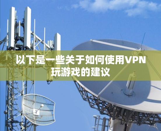 以下是一些关于如何使用VPN玩游戏的建议 以下是一些关于如何使用VPN玩游戏的建议