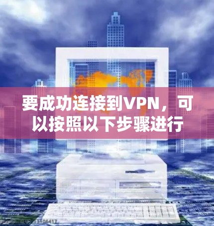 要成功连接到VPN，可以按照以下步骤进行
