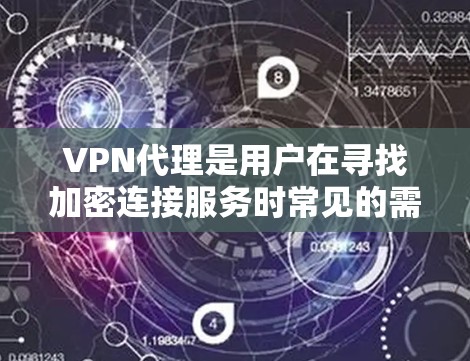 VPN代理是用户在寻找加密连接服务时常见的需求，以下是一些常见的VPN代理类型和推荐服务，供您参考