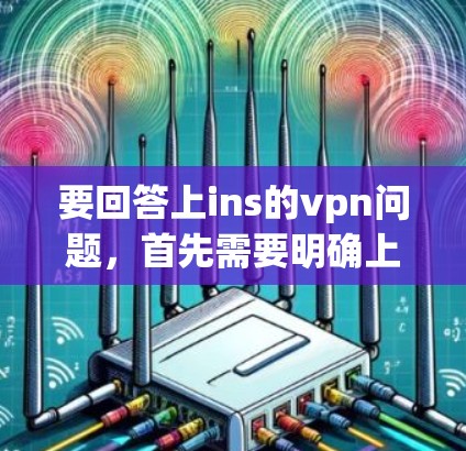 要回答上ins的vpn问题，首先需要明确上ins和vpn在具体上下文中的含义。以下是对上ins的vpn的详细分析