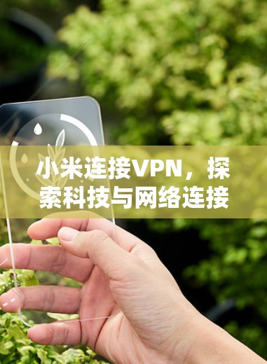 小米连接VPN，探索科技与网络连接的未来