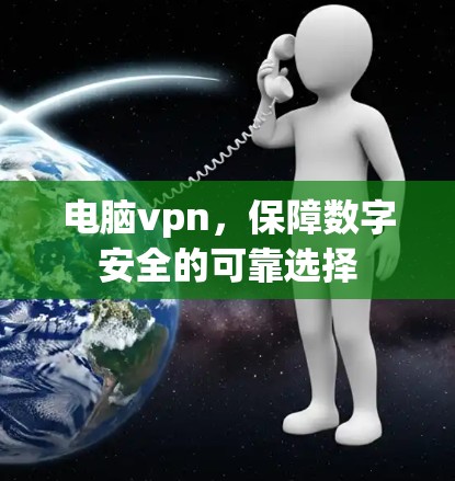 电脑vpn,保障数字安全的可靠选择 电脑vpn,保障数字安全的可靠选择