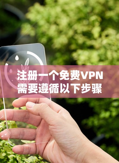 注册一个免费VPN需要遵循以下步骤，确保安全和顺利