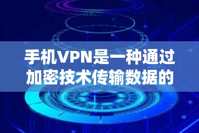 手机VPN是一种通过加密技术传输数据的网络服务，通常用于加密传输敏感信息，如社交网络、银行数据等。然而，手机VPN的价格和功能可能会根据设备和数据量来收取费用