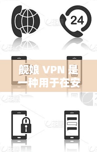 舰娘 VPN 是一种用于在安全的网络环境中访问舰娘相关视频或内容的服务。它通过VPN技术，将用户带入一个无网络的虚拟网络，允许用户访问需要的资源或平台