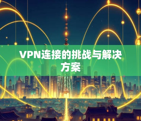 VPN连接的挑战与解决方案